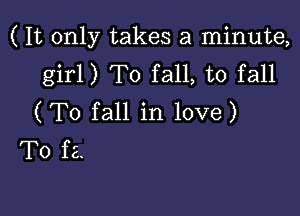 ( It only takes a minute,
girl) T0 fall, to fall

(T0 fall in love)
T0 f2.