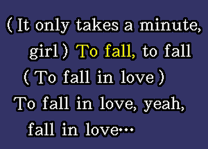 ( It only takes a minute,
girl) T0 fall, to fall
(T0 fall in love)

To fall in love, yeah,

fall in love.