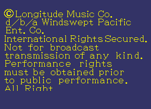 (?DLongitude Music CO.
d b a Windswept Pacific
Ent. GO.

International Rights Secured.
Not for broadcast
transmission of any kind.
Performance rights

must be obtained prior

to public performance.
All Pinth