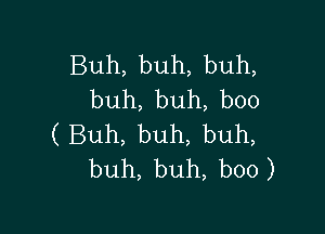 Buh,buh,buh,
buh,buh,b00

(Buh,buh,buh,
buh,buh,b00)