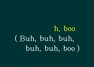 h,b00

(Buh,buh,buh,
buh,buh,b00)