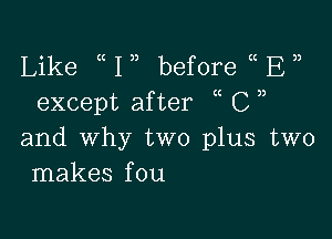 Like 1,) before u )E
except after ( C )

and why two plus two
makes fou