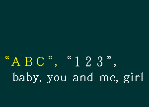 ((ABc)), ((123)),
baby, you and me, girl