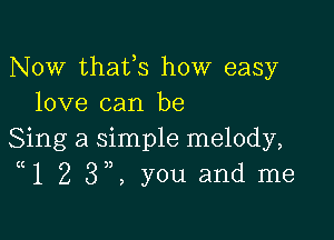 Now thafs how easy
love can be

Sing a simple melody,
((12 3,, you and me