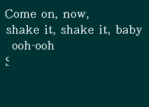 Come on, now,

shake it, shake it, baby
ooh-ooh

C
x