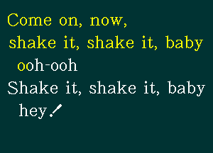 Come on, now,

shake it, shake it, baby
ooh-ooh

Shake it, shake it, baby
heyX