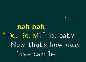 nah-nah,

D0, Re, Mi , is, baby
Now thafs how easy
love can be