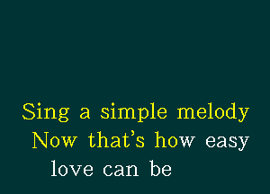 Sing a simple melody
Now thafs how easy
love can be