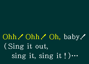 Ohhf Ohh! Oh, baby!
(Sing it out,
sing it, sing it ! )m