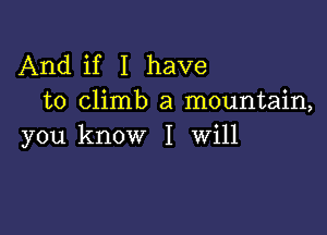 And if I have
to climb a mountain,

you know I will