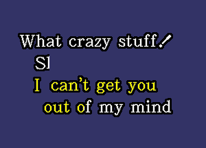 What crazy stuff!
81

I (sank get you
out of my mind