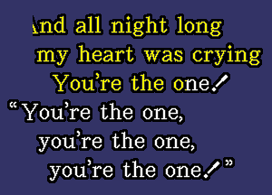 1nd all night long
my heart was crying
You,re the one!
hYoutre the one,
youtre the one,

youtre the one! h l