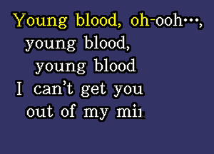 Young blood, oh-oohm,
young blood,
young blood

I cant get you
out of my mil