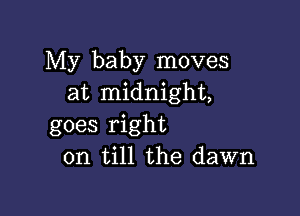 My baby moves
at midnight,

goes right
on till the dawn