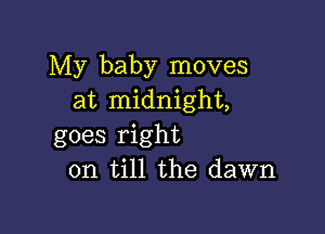 My baby moves
at midnight,

goes right
on till the dawn