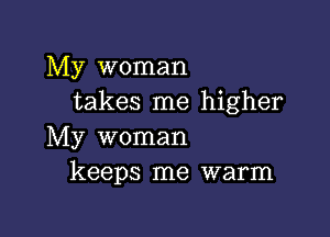 My woman
takes me higher

My woman
keeps me warm