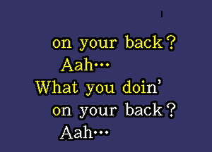 on your back?
Aahm

What you doin

on your back?
Aahm