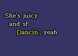 Shds juicy
and sf

Dancinl yeah