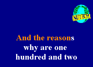 And the reasons
why are one
hundred and two