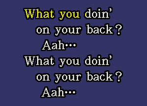 What you doino
on your back?
Aah...

What you doino
on your back?
Aahm