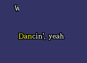 Dancinl yeah