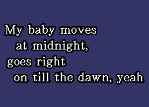 My baby moves
at midnight,

goes right
on till the dawn, yeah