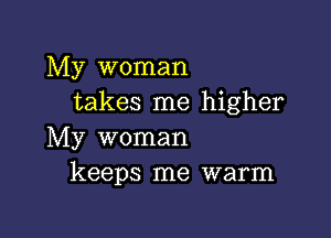 My woman
takes me higher

My woman
keeps me warm