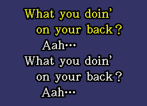 What you doino
on your back?
Aah...

What you doino
on your back?
Aahm