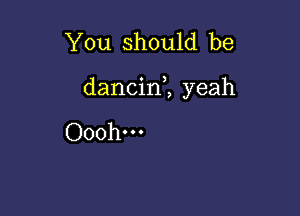 You should be

dancin1 yeah

Ooohm