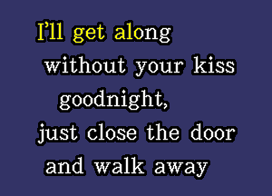 F11 get along

without your kiss
goodnight,

just close the door

and walk away