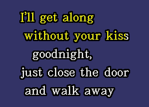 F11 get along

without your kiss
goodnight,

just close the door

and walk away