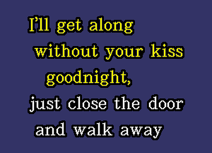 F11 get along

without your kiss
goodnight,

just close the door

and walk away