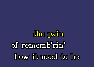 the pain

of remembkid
how it used to be