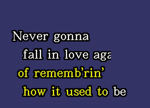 N ever gonna

fall in love age

of remembkid
how it used to be