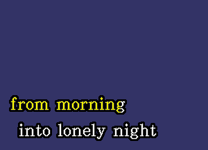 from morning

into lonely night