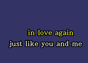 in love again

just like you and me