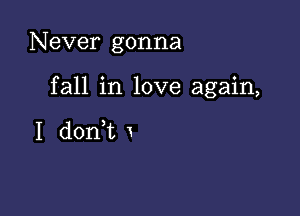 Never gonna

fall in love again,

I donWL