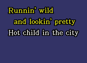 Runnin, Wild

and lookin, pretty

Hot child in the city