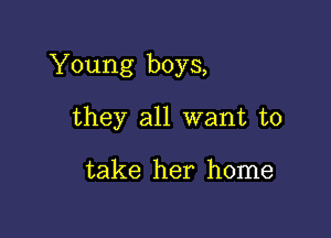 Young boys,

they all want to

take her home