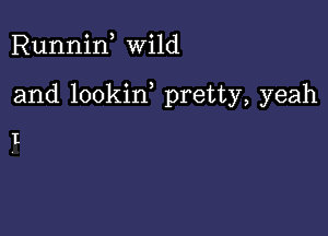 Runnif wild

and lookin pretty, yeah

I