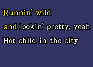 Runnif wild

and lookin pretty, yeah

Hot child in the city