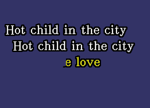 Hot child in the city
Hot child in the city

8 love