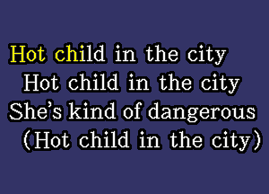 Hot child in the city
Hot child in the city

Shets kind of dangerous
(Hot child in the city)

g