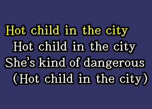 Hot child in the city
Hot child in the city

Shets kind of dangerous
(Hot child in the city)

g