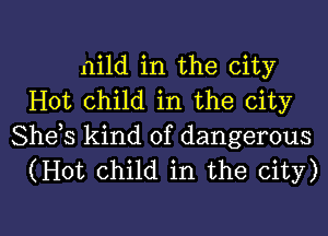 mild in the city
Hot child in the city
Shets kind of dangerous
(Hot child in the city)

g