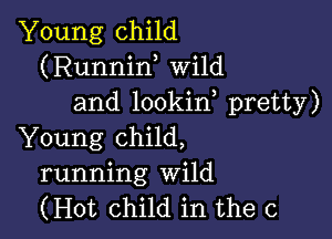 Young child
(Runniw Wild
and lookin pretty)

Young child,
running Wild
(Hot child in the c