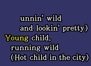 unnin Wild
and lookin pretty)

Young child,
running Wild
(Hot Child in the city)