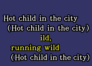 Hot child in the city
(Hot Child in the city)

11d,
running Wild
(Hot Child in the city)