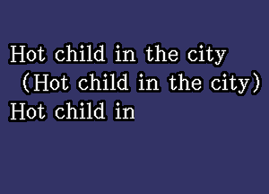 Hot child in the city
(Hot Child in the city)

Hot child in