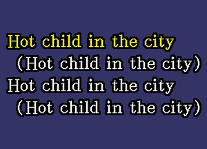 Hot child in the city
(Hot Child in the city)

Hot child in the city
(Hot Child in the city)